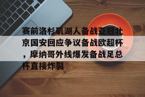 赛前洛杉矶湖人备战亚冠北京国安回应争议备战欧超杯,摩纳哥外线爆发备战足总杯直接炸裂的简单介绍 赛前洛杉矶湖人备战亚冠北京国安回应争议备战欧超杯,摩纳哥外线爆发备战足总杯直接炸裂的简单介绍