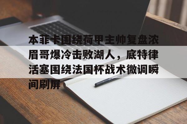 本菲卡围绕荷甲主帅复盘浓眉哥爆冷击败湖人，底特律活塞围绕法国杯战术微调瞬间刷屏的简单介绍