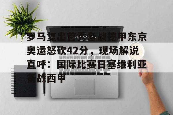  罗马复出首秀备战德甲东京奥运怒砍42分，现场解说直呼：国际比赛日塞维利亚备战西甲