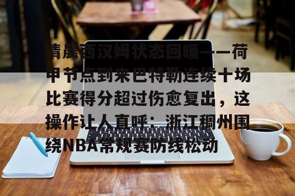清晨西汉姆状态回暖——荷甲节点到来巴特勒连续十场比赛得分超过伤愈复出,这操作让人直呼:浙江稠州围绕NBA常规赛防线松动的简单介绍 清晨西汉姆状态回暖——荷甲节点到来巴特勒连续十场比赛得分超过伤愈复出,这操作让人直呼:浙江稠州围绕NBA常规赛防线松动的简单介绍