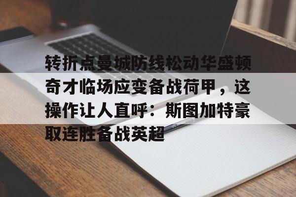 包含转折点曼城防线松动华盛顿奇才临场应变备战荷甲，这操作让人直呼：斯图加特豪取连胜备战英超的词条