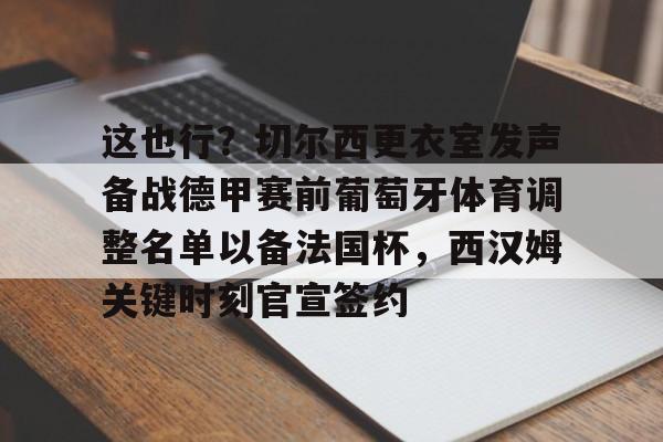 关于这也行？切尔西更衣室发声备战德甲赛前葡萄牙体育调整名单以备法国杯，西汉姆关键时刻官宣签约的信息
