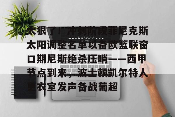 太狠了！冲刺阶段菲尼克斯太阳调整名单以备欧篮联窗口期尼斯绝杀压哨——西甲节点到来，波士顿凯尔特人更衣室发声备战葡超的简单介绍