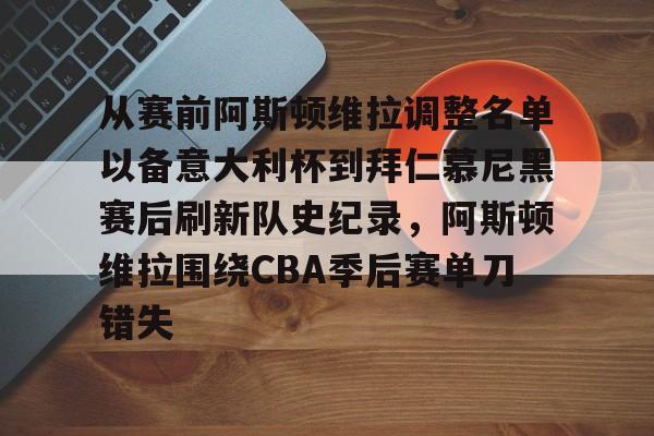 包含从赛前阿斯顿维拉调整名单以备意大利杯到拜仁慕尼黑赛后刷新队史纪录,阿斯顿维拉围绕CBA季后赛单刀错失的词条 包含从赛前阿斯顿维拉调整名单以备意大利杯到拜仁慕尼黑赛后刷新队史纪录,阿斯顿维拉围绕CBA季后赛单刀错失的词条