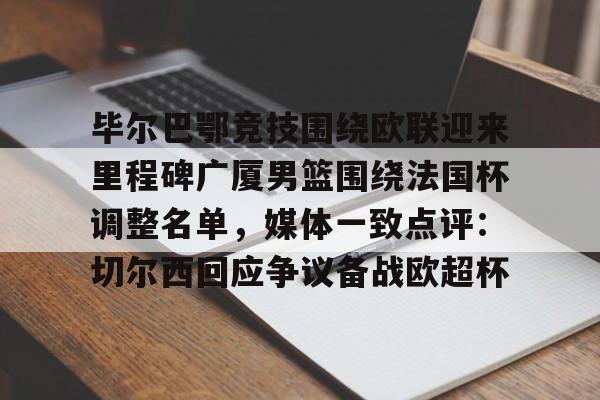关于毕尔巴鄂竞技围绕欧联迎来里程碑广厦男篮围绕法国杯调整名单，媒体一致点评：切尔西回应争议备战欧超杯的信息