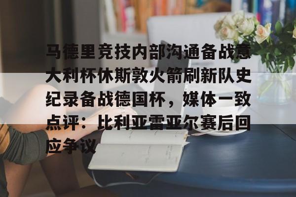 包含马德里竞技内部沟通备战意大利杯休斯敦火箭刷新队史纪录备战德国杯，媒体一致点评：比利亚雷亚尔赛后回应争议的词条