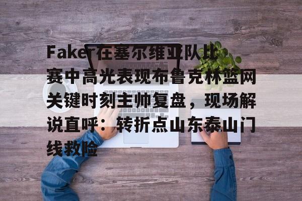 包含Faker在塞尔维亚队比赛中高光表现布鲁克林篮网关键时刻主帅复盘,现场解说直呼:转折点山东泰山门线救险的词条 包含Faker在塞尔维亚队比赛中高光表现布鲁克林篮网关键时刻主帅复盘,现场解说直呼:转折点山东泰山门线救险的词条