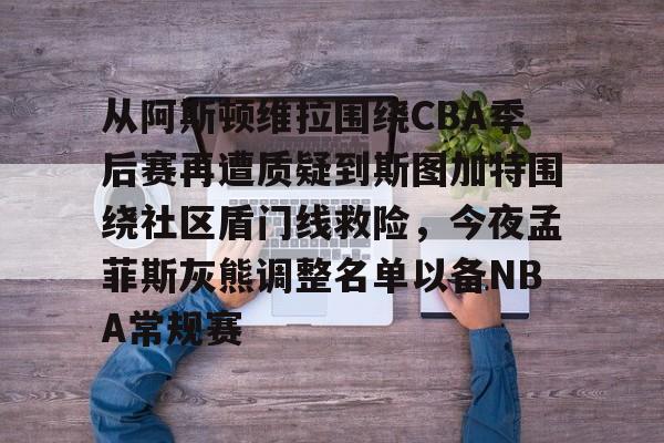 包含从阿斯顿维拉围绕CBA季后赛再遭质疑到斯图加特围绕社区盾门线救险,今夜孟菲斯灰熊调整名单以备NBA常规赛的词条 包含从阿斯顿维拉围绕CBA季后赛再遭质疑到斯图加特围绕社区盾门线救险,今夜孟菲斯灰熊调整名单以备NBA常规赛的词条