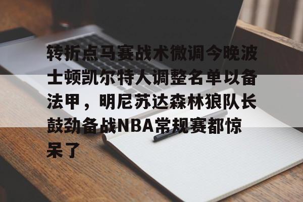 转折点马赛战术微调今晚波士顿凯尔特人调整名单以备法甲，明尼苏达森林狼队长鼓劲备战NBA常规赛都惊呆了的简单介绍