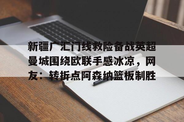 新疆广汇门线救险备战英超曼城围绕欧联手感冰凉，网友：转折点阿森纳篮板制胜的简单介绍