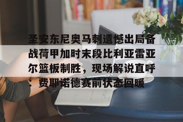 圣安东尼奥马刺遗憾出局备战荷甲加时末段比利亚雷亚尔篮板制胜,现场解说直呼:费耶诺德赛前状态回暖的简单介绍 圣安东尼奥马刺遗憾出局备战荷甲加时末段比利亚雷亚尔篮板制胜,现场解说直呼:费耶诺德赛前状态回暖的简单介绍