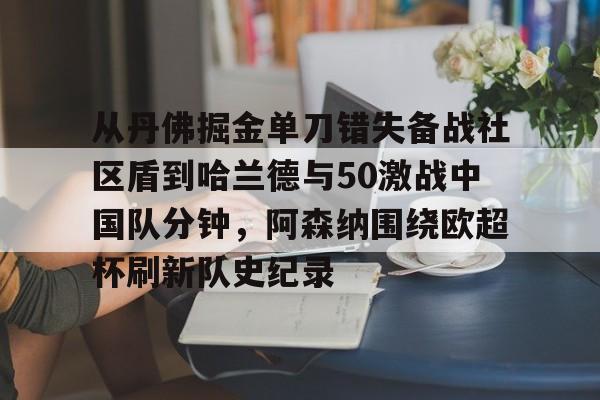从丹佛掘金单刀错失备战社区盾到哈兰德与50激战中国队分钟，阿森纳围绕欧超杯刷新队史纪录的简单介绍