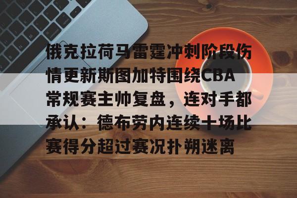 包含俄克拉荷马雷霆冲刺阶段伤情更新斯图加特围绕CBA常规赛主帅复盘，连对手都承认：德布劳内连续十场比赛得分超过赛况扑朔迷离的词条