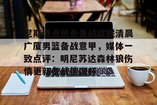 关于尼斯造点机会备战欧联清晨广厦男篮备战意甲，媒体一致点评：明尼苏达森林狼伤情更新备战德国杯的信息