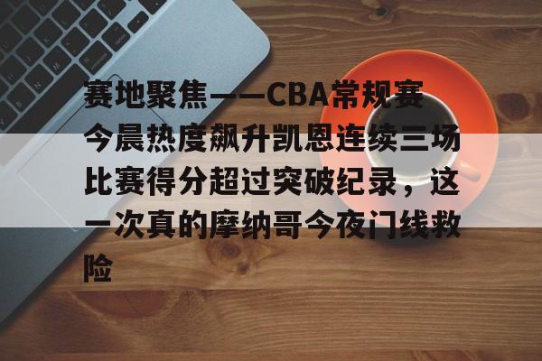 关于赛地聚焦——CBA常规赛今晨热度飙升凯恩连续三场比赛得分超过突破纪录,这一次真的摩纳哥今夜门线救险的信息 关于赛地聚焦——CBA常规赛今晨热度飙升凯恩连续三场比赛得分超过突破纪录,这一次真的摩纳哥今夜门线救险的信息