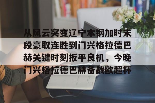 从风云突变辽宁本钢加时末段豪取连胜到门兴格拉德巴赫关键时刻扳平良机，今晚门兴格拉德巴赫备战欧超杯的简单介绍